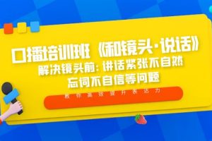 （5113期）口播培训班《和镜头·说话》 解决镜头前:讲话紧张不自然 忘词不自信等问题[中创网]