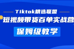 （5162期）Tiktok精选联盟·短视频带货百单实战营 保姆级教学 快速成为Tiktok带货达人[中创网]