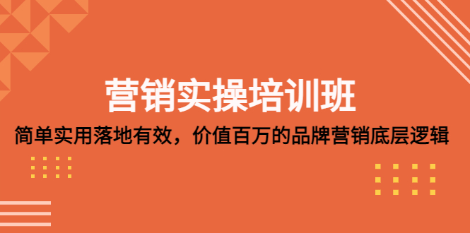 （5158期）营销实操培训班：简单实用-落地有效，价值百万的品牌营销底层逻辑