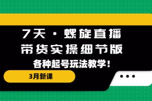 （5165期）7天·螺旋直播·带货实操细节版：3月新课，各种起号玩法教学！[中创网]