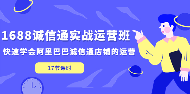 （5189期）1688诚信通实战运营班，快速学会阿里巴巴诚信通店铺的运营(17节课)