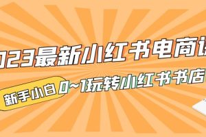 （5219期）2023最新小红书·电商课，新手小白从0~1玩转小红书书店电商[中创网]