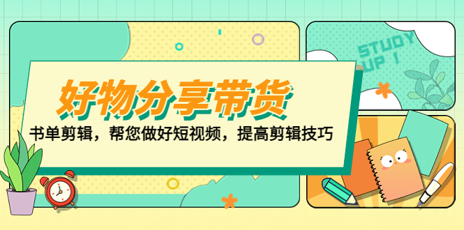 （5206期）好物/分享/带货、书单剪辑，帮您做好短视频，提高剪辑技巧  打造百人直播间