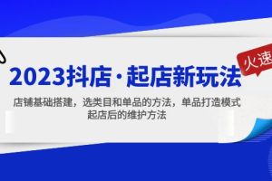 （5239期）2023抖店·起店新玩法，店铺基础搭建，选类目和单品的方法，单品打造模式[中创网]