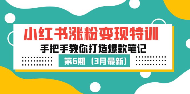 （5231期）小红书涨粉变现特训·第6期，手把手教你打造爆款笔记（3月新课）