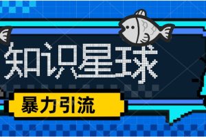 （5265期）价值1980，知识星球课程，流量堆积器，冷门暴力引流项目，全网最新玩法，[中创网]