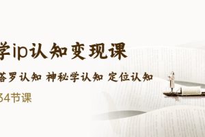 （5258期）售价2890的玄学ip认知变现课 星座塔罗认知 神秘学认知 定位认知 (34节课)[中创网]