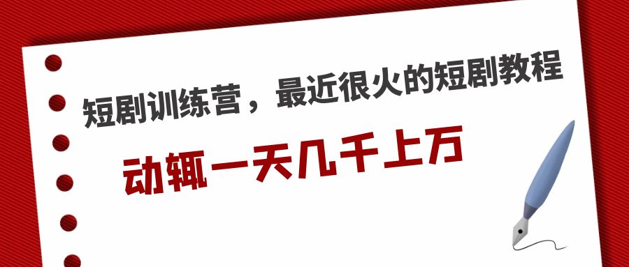 （5250期）短剧训练营，最近很火的短剧教程，动辄一天几千上万的收入