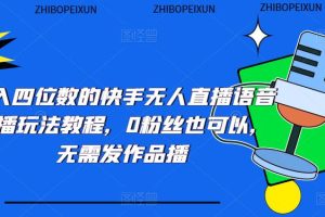 （5284期）日入四位数的快手无人直播语音直播玩法教程，0粉丝也可以，无需发作品[中创网]