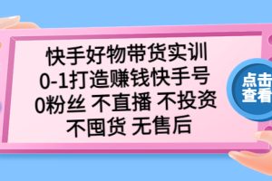 （5281期）快手好物带货实训：0-1打造赚钱快手号 0粉丝 不直播 不投资 不囤货 无售后[中创网]