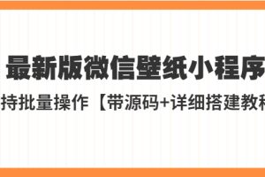 （5345期）外面收费998最新版微信壁纸小程序搭建教程，支持批量操作【带源码+教程】[中创网]