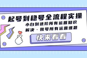 （5338期）起号到稳号全流程实操，小白到进阶所有运营知识，解决·账号所有运营难题[中创网]