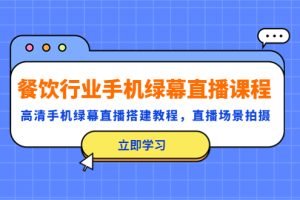 （5368期）餐饮行业手机绿幕直播课程，高清手机·绿幕直播搭建教程，直播场景拍摄[中创网]