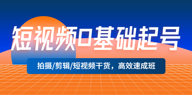 （5362期）短视频0基础起号，拍摄/剪辑/短视频干货，高效速成班！