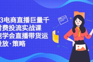 （5360期）2023电商直播巨量千川付费投流实战课，快速学会直播带货运营投放·策略[中创网]