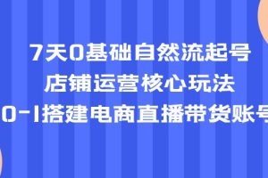 （5350期）7天0基础自然流起号，店铺运营核心玩法，0-1搭建电商直播带货账号[中创网]