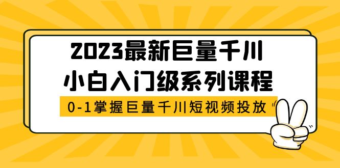 （5351期）2023最新巨量千川小白入门级系列课程，从0-1掌握巨量千川短视频投放