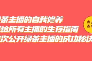 （5388期）绿茶主播的自我修养，写给所有主播的生存指南，首次公开绿茶主播的成功秘诀[中创网]