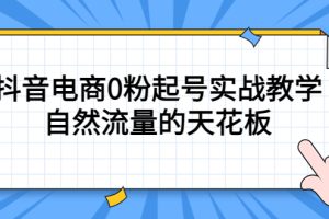 （5387期）4月最新线上课，抖音电商0粉起号实战教学，自然流量的天花板[中创网]