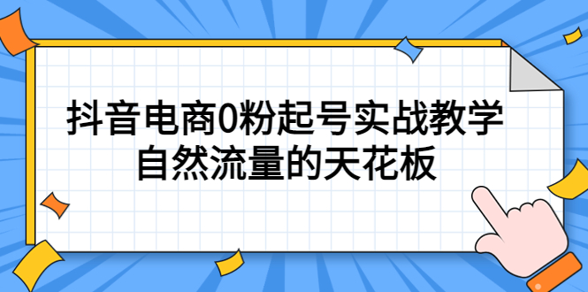 （5387期）4月最新线上课，抖音电商0粉起号实战教学，自然流量的天花板