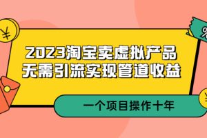 （5376期）2023淘宝卖虚拟产品，无需引流实现管道收益  一个项目能操作十年[中创网]