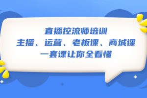 （5371期）直播·控流师培训：主播、运营、老板课、商城课，一套课让你全看懂[中创网]