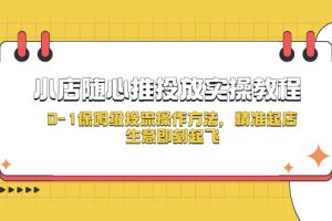 （5404期）小店随心推投放实操教程，0-1保姆级投流操作方法，精准起店，生意即刻起飞[中创网]