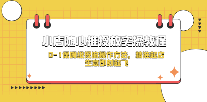 （5404期）小店随心推投放实操教程，0-1保姆级投流操作方法，精准起店，生意即刻起飞