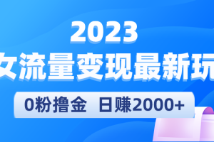 （5428期）2023美女流量变现最新玩法，0粉撸金，日赚2000+，实测日引流300+[中创网]