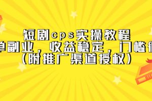 （5415期）短剧cps实操教程，简单副业，收益稳定，门槛很低（附推广渠道授权）[中创网]