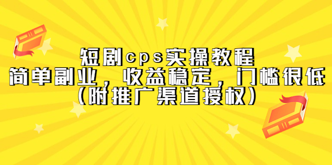 （5415期）短剧cps实操教程，简单副业，收益稳定，门槛很低（附推广渠道授权）