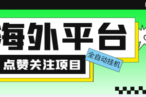 （5436期）外面收费1988海外平台点赞关注全自动挂机项目 单机一天30美金【脚本+教程】[中创网]