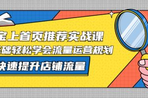 （5434期）淘宝上首页/推荐实战课：0基础轻松学会流量运营规划，快速提升店铺流量！[中创网]