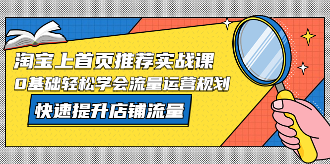 （5434期）淘宝上首页/推荐实战课：0基础轻松学会流量运营规划，快速提升店铺流量！