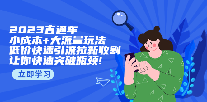 （5471期）2023直通小成本+大流量玩法，低价快速引流拉新收割，让你快速突破瓶颈!