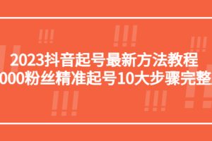 （5459期）2023抖音起号最新方法教程：10000粉丝精准起号10大步骤完整版[中创网]