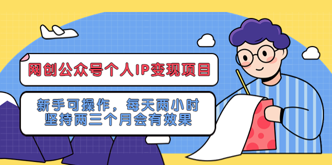 （5456期）网创公众号个人IP变现项目：新手可操作，每天两小时，坚持两三个月会有效果