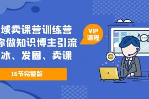 （5503期）私域卖课营训练营：教你做知识博主引流、破冰、发圈、卖课（16节课完整版）[中创网]