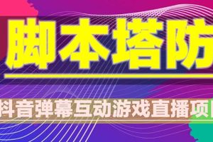 （5531期）抖音脚本塔防直播项目，可虚拟人直播 抖音报白 实时互动直播【软件+教程】[中创网]