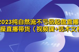 （5557期）2023纯自然流不亏品起盘直播间，实操直播带货（视频课+话术文档）[中创网]