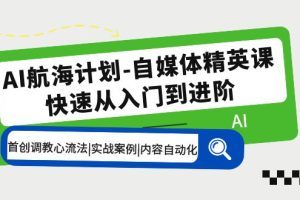 （5555期）AI航海计划-自媒体精英课 入门到进阶 首创调教心流法|实战案例|内容自动化[中创网]