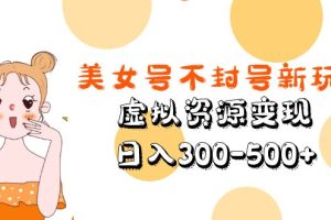 （5589期）美女号不封号新玩法，虚拟资源变现，日入300-500+[中创网]