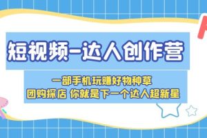 （5634期）短视频-达人创作营 一部手机玩赚好物种草 团购探店 你就是下一个达人超新星[中创网]