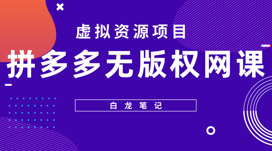 （5622期）【白龙笔记】拼多多无版权网课项目，月入5000的长期项目，玩法详细拆解