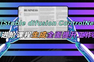 （5614期）AI（stable difusion ControlNet）绘画进阶课程 办公场景 全面提升工作效率[中创网]