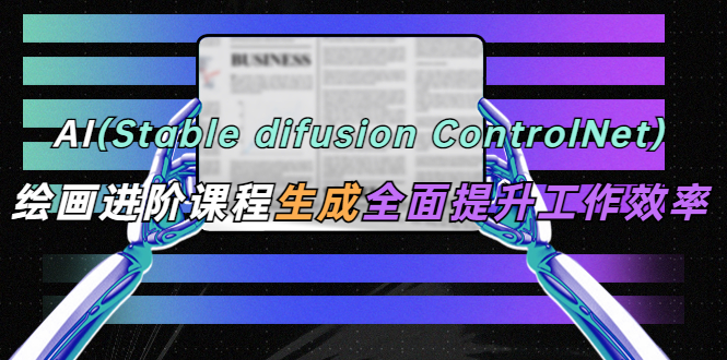 （5614期）AI（stable difusion ControlNet）绘画进阶课程 办公场景 全面提升工作效率