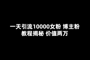 （5647期）一天引流10000女粉，博主粉教程揭秘（价值两万）[中创网]