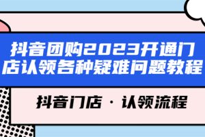 （5685期）抖音团购2023开通门店认领各种疑难问题教程，抖音门店·认领流程[中创网]