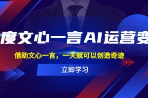 （5716期）百度·文心一言AI·运营变现，借助文心一言，一天就可以创造奇迹[中创网]