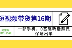 （5711期）短视频带货第16期：一部手机，0基础听话照做，保证出单 (完整版 赠5-15期)[中创网]